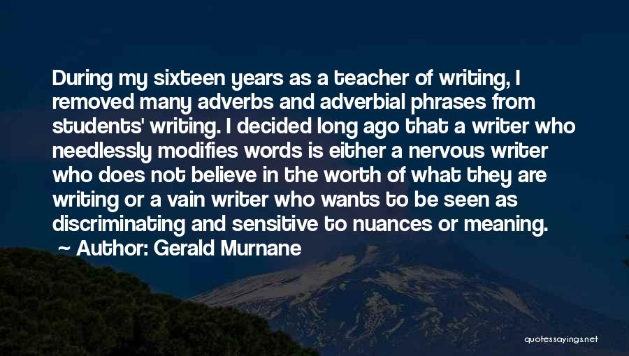 Gerald Murnane Quotes: During My Sixteen Years As A Teacher Of Writing, I Removed Many Adverbs And Adverbial Phrases From Students' Writing. I