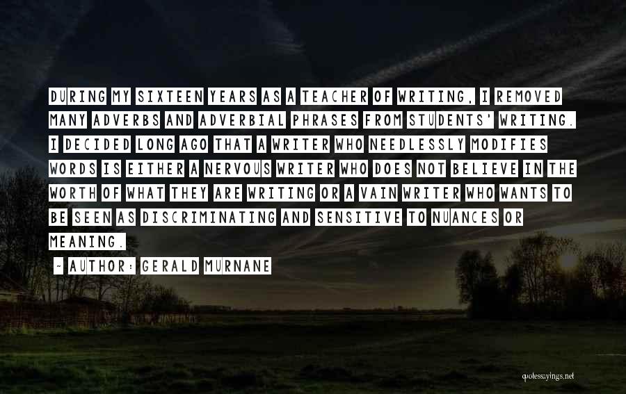 Gerald Murnane Quotes: During My Sixteen Years As A Teacher Of Writing, I Removed Many Adverbs And Adverbial Phrases From Students' Writing. I