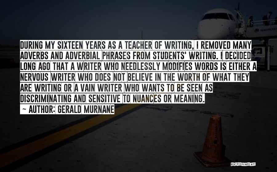 Gerald Murnane Quotes: During My Sixteen Years As A Teacher Of Writing, I Removed Many Adverbs And Adverbial Phrases From Students' Writing. I