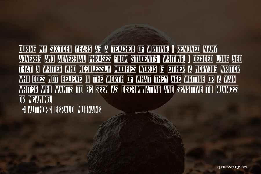 Gerald Murnane Quotes: During My Sixteen Years As A Teacher Of Writing, I Removed Many Adverbs And Adverbial Phrases From Students' Writing. I