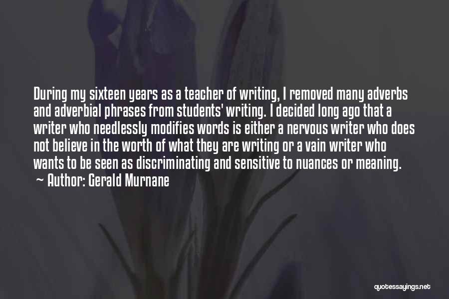 Gerald Murnane Quotes: During My Sixteen Years As A Teacher Of Writing, I Removed Many Adverbs And Adverbial Phrases From Students' Writing. I