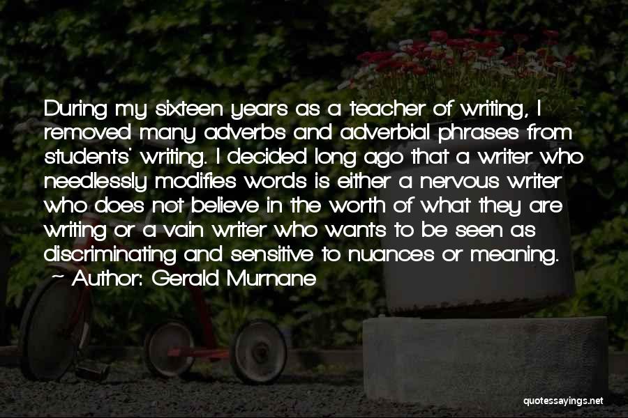 Gerald Murnane Quotes: During My Sixteen Years As A Teacher Of Writing, I Removed Many Adverbs And Adverbial Phrases From Students' Writing. I