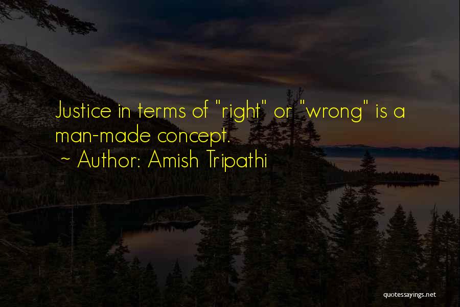 Amish Tripathi Quotes: Justice In Terms Of Right Or Wrong Is A Man-made Concept.