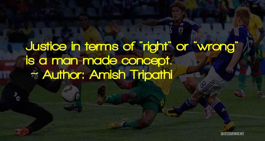 Amish Tripathi Quotes: Justice In Terms Of Right Or Wrong Is A Man-made Concept.