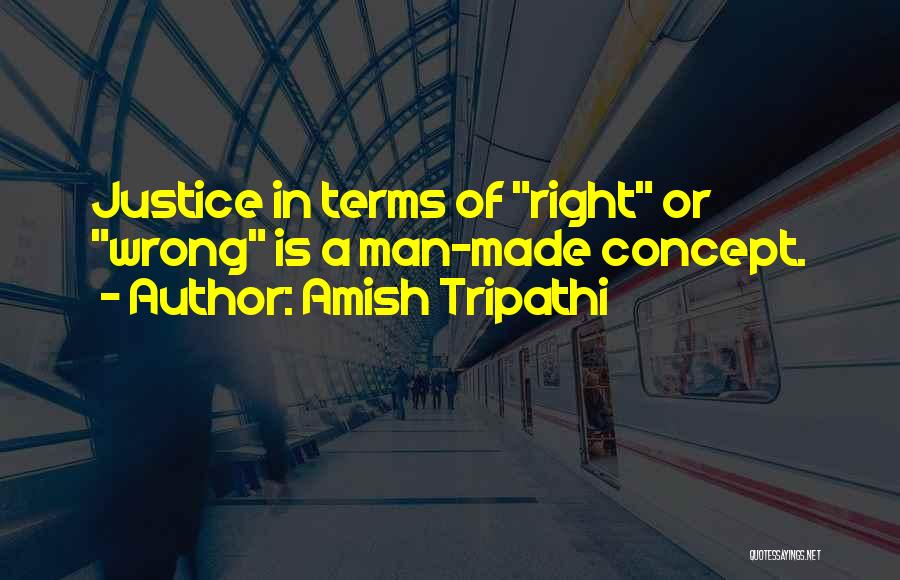 Amish Tripathi Quotes: Justice In Terms Of Right Or Wrong Is A Man-made Concept.