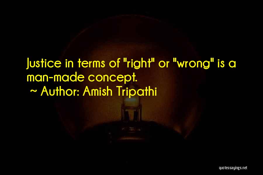 Amish Tripathi Quotes: Justice In Terms Of Right Or Wrong Is A Man-made Concept.