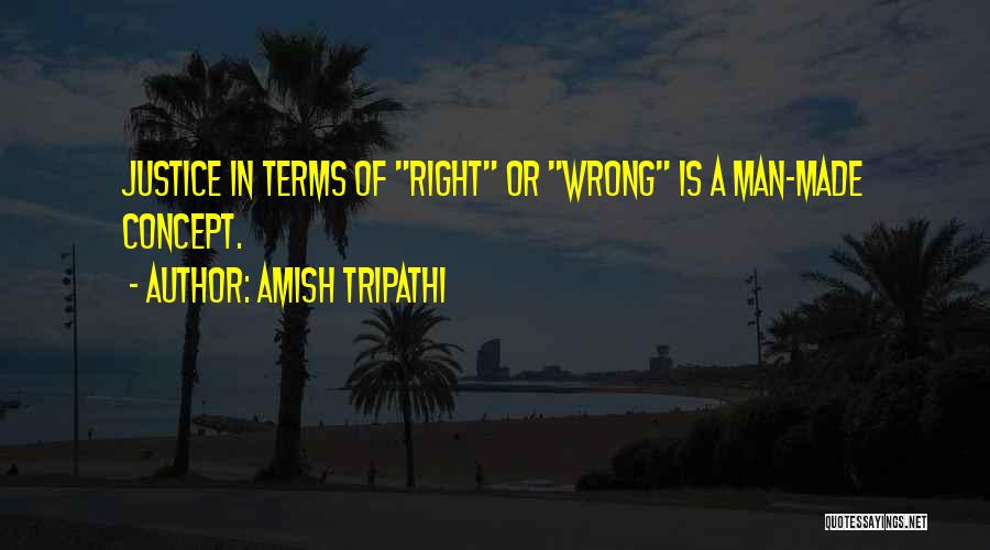 Amish Tripathi Quotes: Justice In Terms Of Right Or Wrong Is A Man-made Concept.