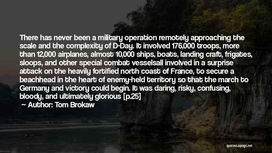 Tom Brokaw Quotes: There Has Never Been A Military Operation Remotely Approaching The Scale And The Complexity Of D-day. It Involved 176,000 Troops,