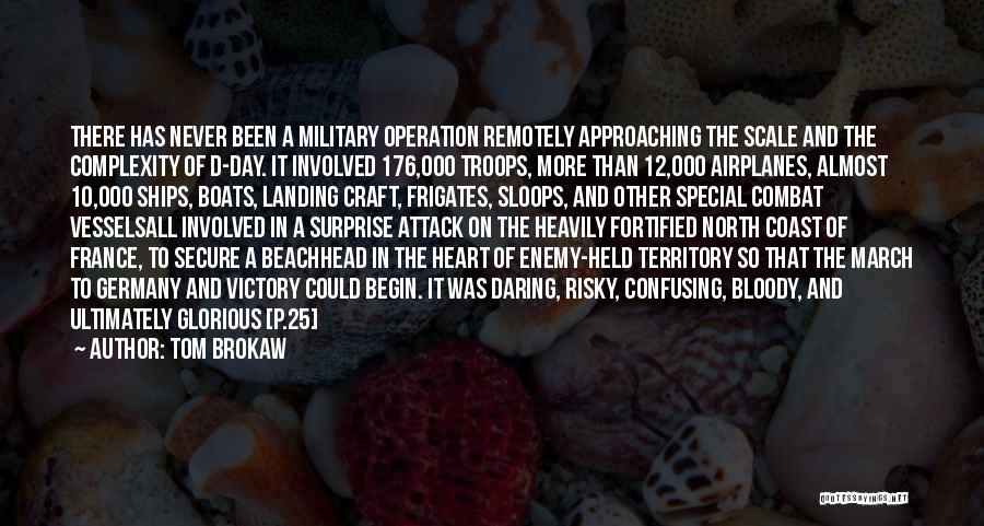 Tom Brokaw Quotes: There Has Never Been A Military Operation Remotely Approaching The Scale And The Complexity Of D-day. It Involved 176,000 Troops,