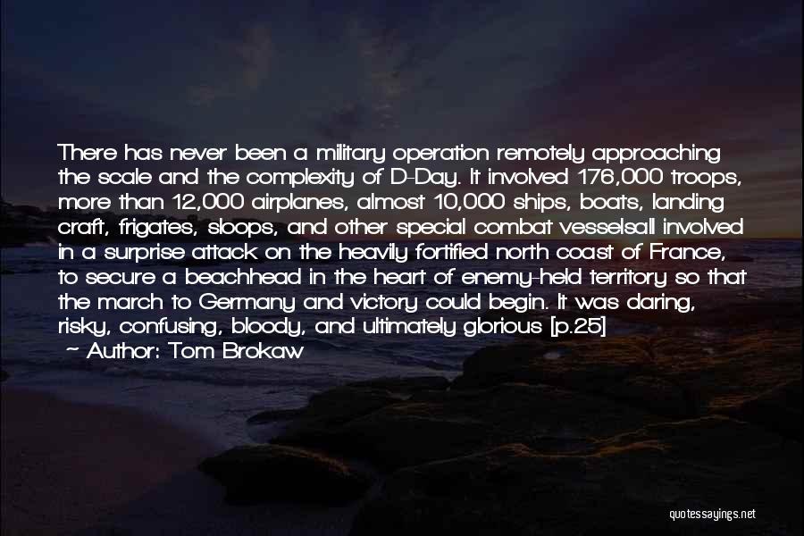 Tom Brokaw Quotes: There Has Never Been A Military Operation Remotely Approaching The Scale And The Complexity Of D-day. It Involved 176,000 Troops,