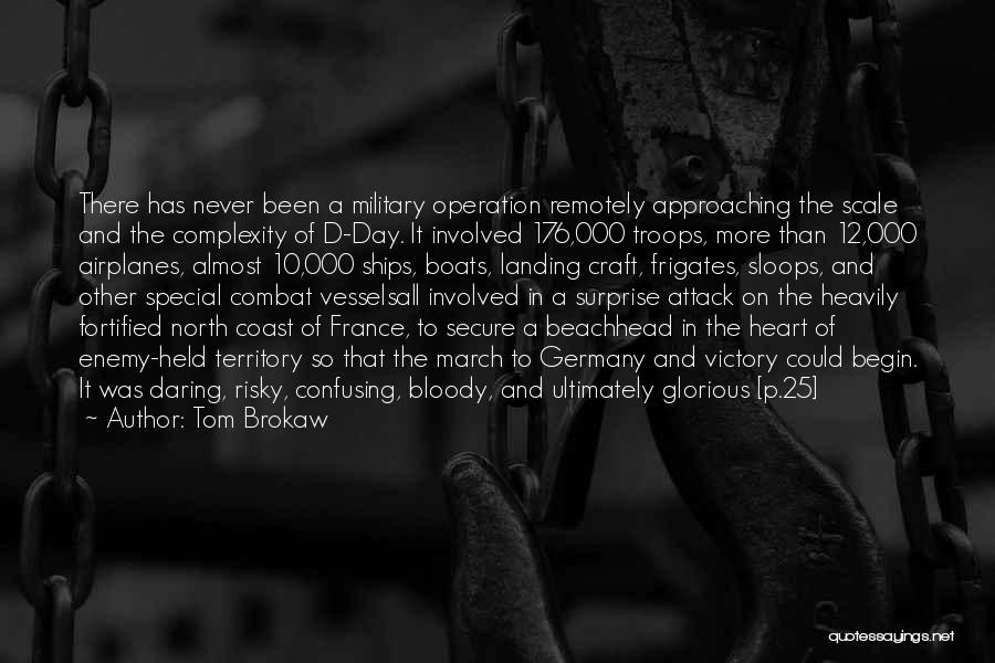 Tom Brokaw Quotes: There Has Never Been A Military Operation Remotely Approaching The Scale And The Complexity Of D-day. It Involved 176,000 Troops,