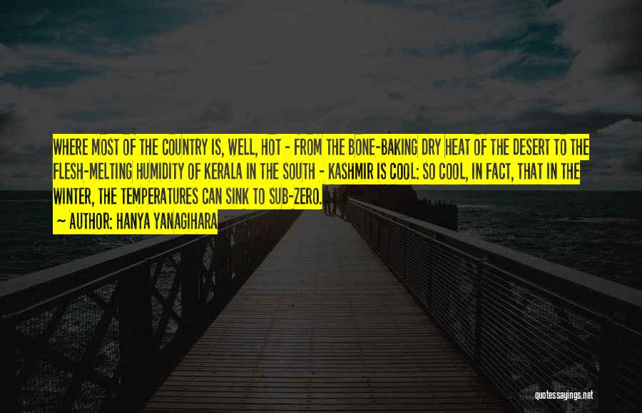 Hanya Yanagihara Quotes: Where Most Of The Country Is, Well, Hot - From The Bone-baking Dry Heat Of The Desert To The Flesh-melting