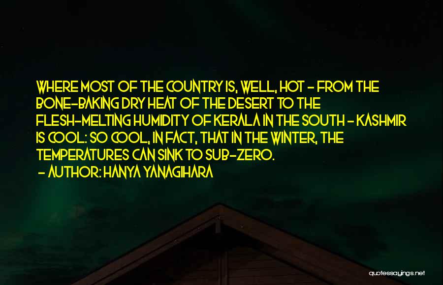 Hanya Yanagihara Quotes: Where Most Of The Country Is, Well, Hot - From The Bone-baking Dry Heat Of The Desert To The Flesh-melting