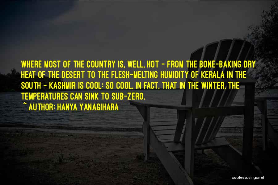 Hanya Yanagihara Quotes: Where Most Of The Country Is, Well, Hot - From The Bone-baking Dry Heat Of The Desert To The Flesh-melting