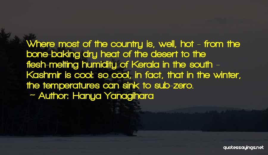 Hanya Yanagihara Quotes: Where Most Of The Country Is, Well, Hot - From The Bone-baking Dry Heat Of The Desert To The Flesh-melting