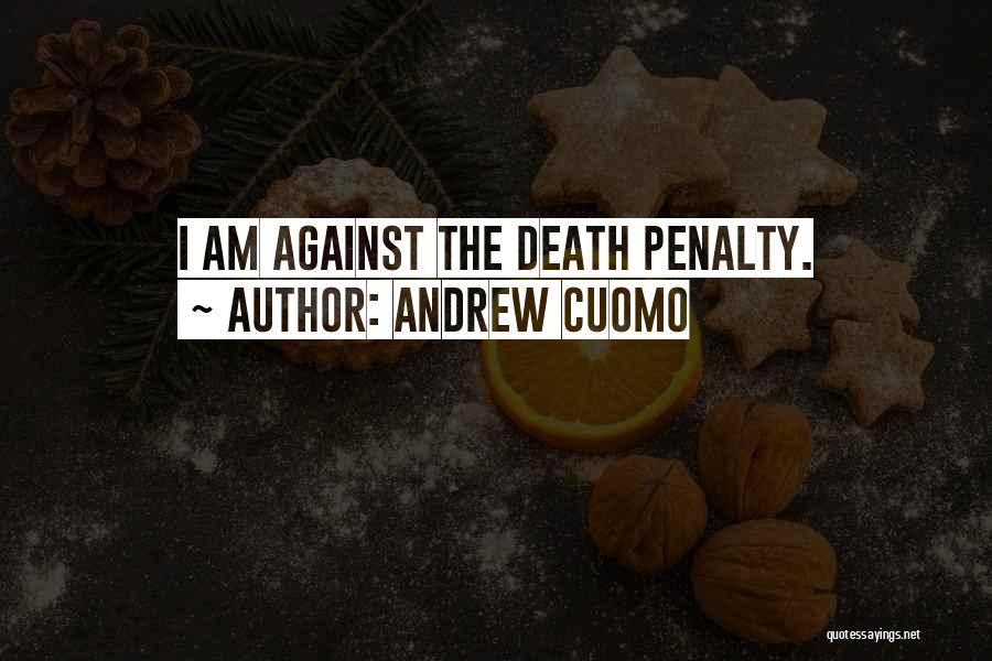 Andrew Cuomo Quotes: I Am Against The Death Penalty.