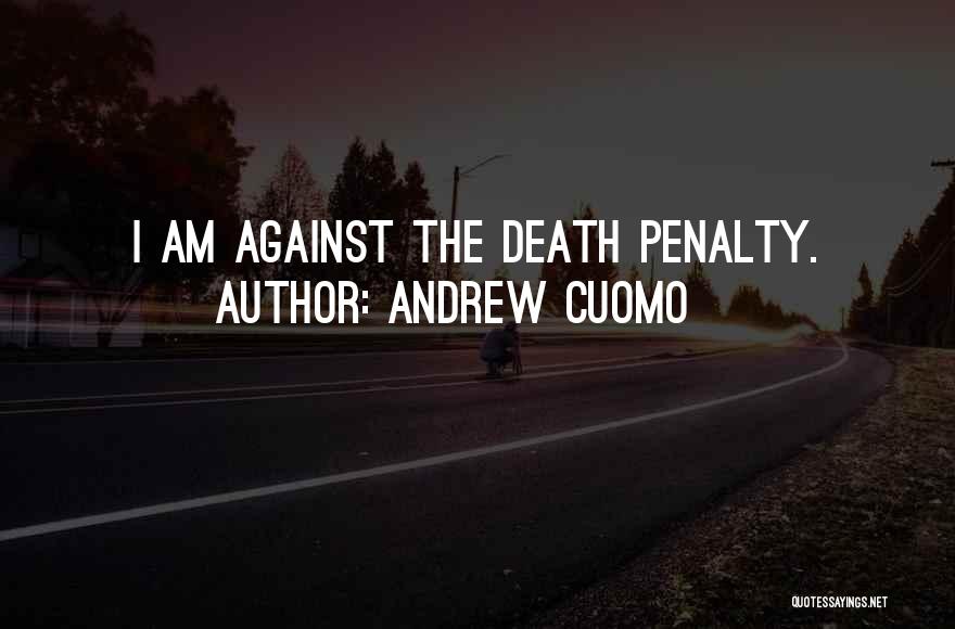 Andrew Cuomo Quotes: I Am Against The Death Penalty.