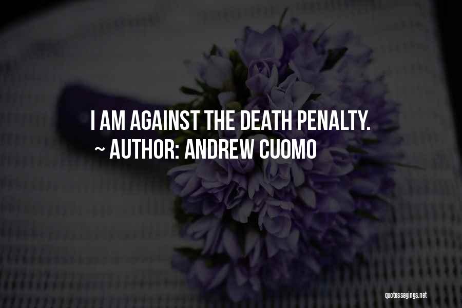 Andrew Cuomo Quotes: I Am Against The Death Penalty.