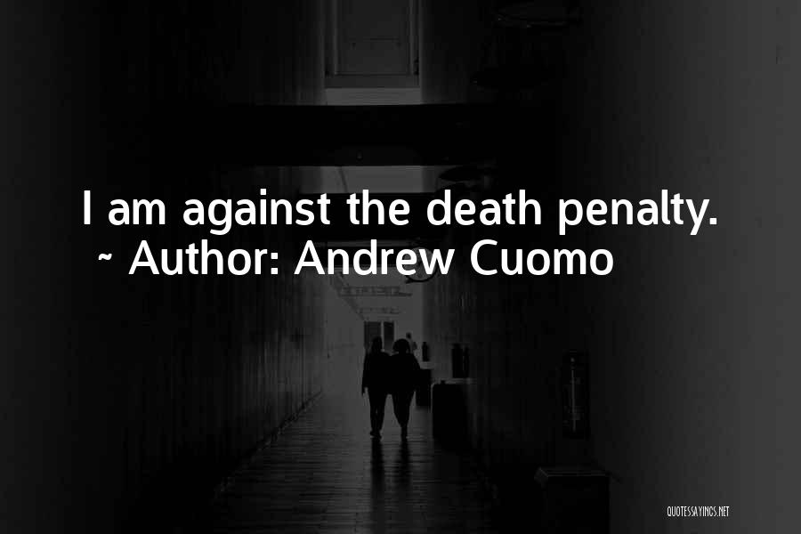 Andrew Cuomo Quotes: I Am Against The Death Penalty.