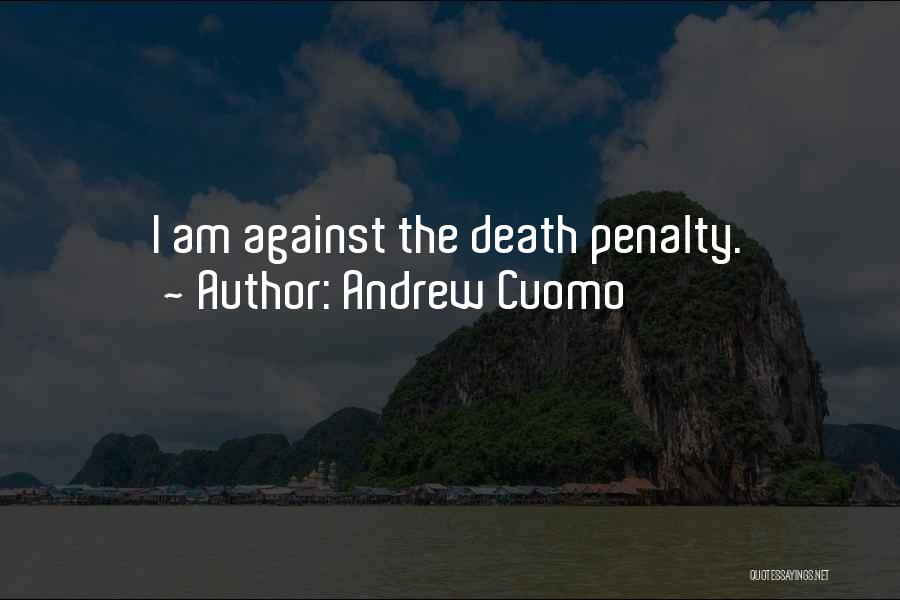 Andrew Cuomo Quotes: I Am Against The Death Penalty.