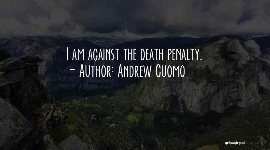 Andrew Cuomo Quotes: I Am Against The Death Penalty.