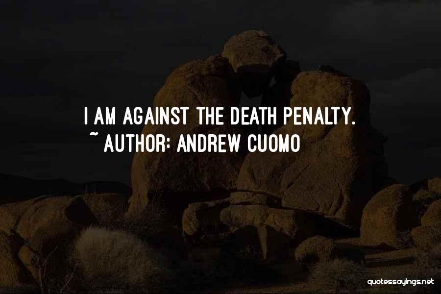 Andrew Cuomo Quotes: I Am Against The Death Penalty.