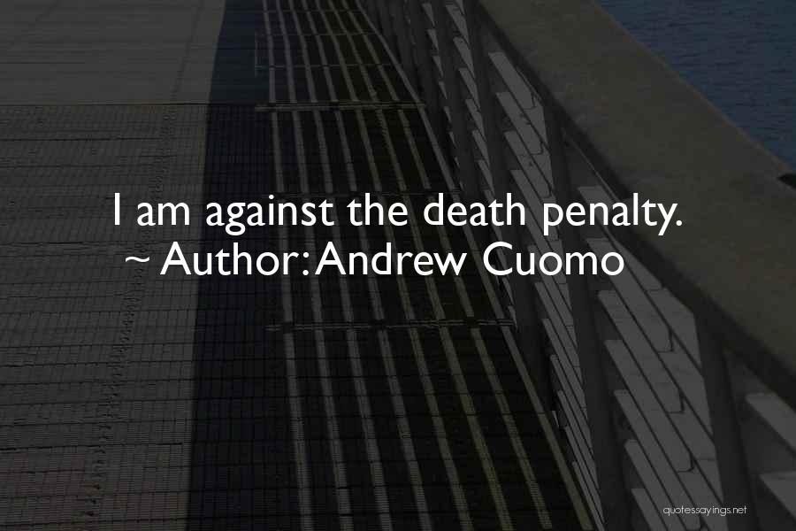 Andrew Cuomo Quotes: I Am Against The Death Penalty.