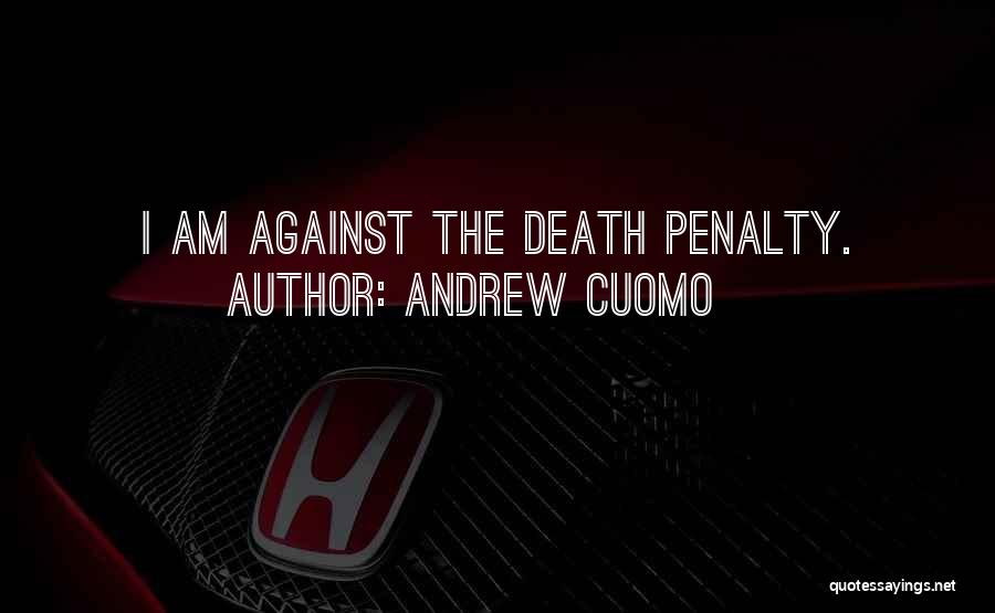 Andrew Cuomo Quotes: I Am Against The Death Penalty.