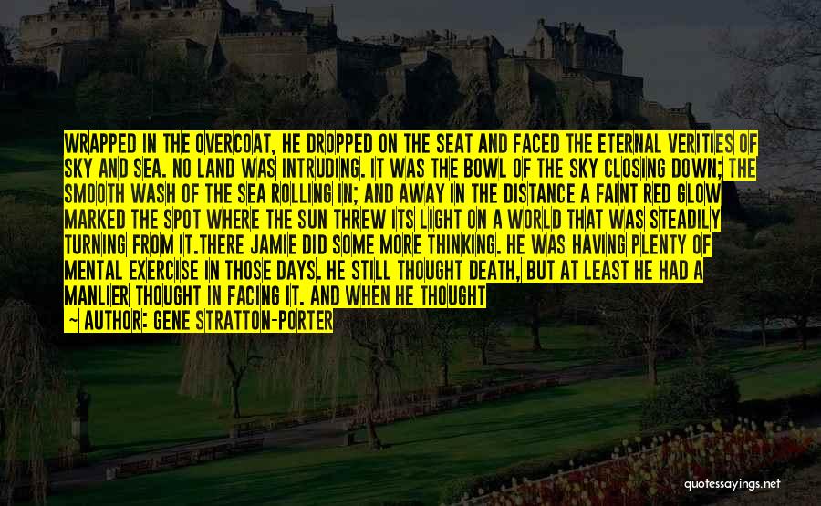 Gene Stratton-Porter Quotes: Wrapped In The Overcoat, He Dropped On The Seat And Faced The Eternal Verities Of Sky And Sea. No Land