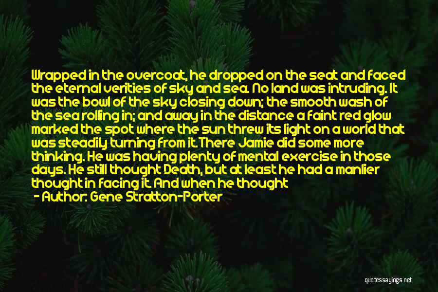 Gene Stratton-Porter Quotes: Wrapped In The Overcoat, He Dropped On The Seat And Faced The Eternal Verities Of Sky And Sea. No Land