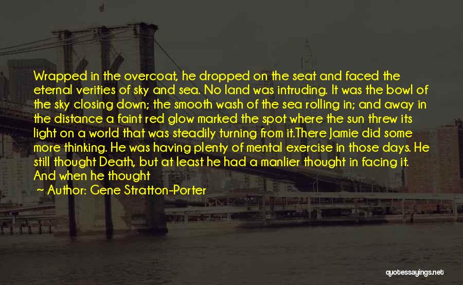 Gene Stratton-Porter Quotes: Wrapped In The Overcoat, He Dropped On The Seat And Faced The Eternal Verities Of Sky And Sea. No Land