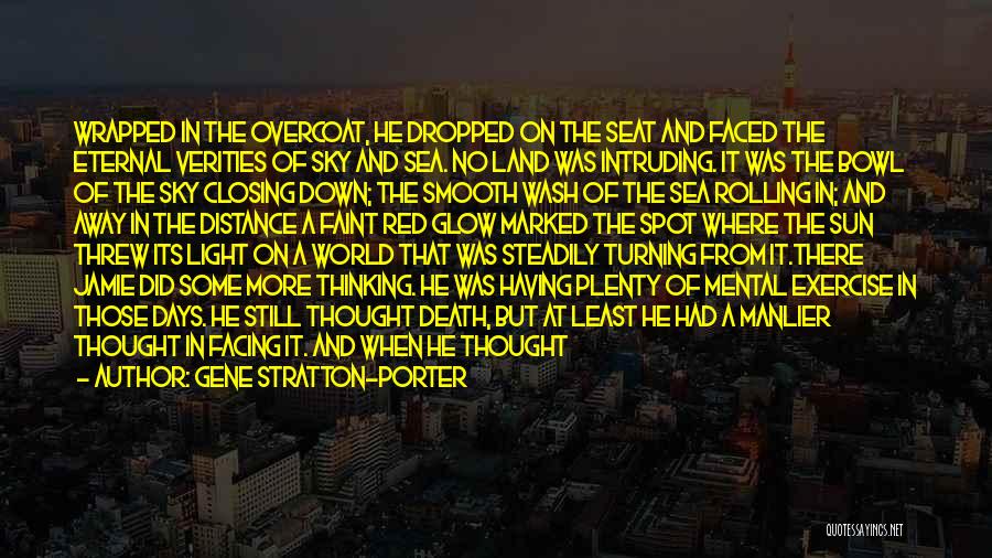 Gene Stratton-Porter Quotes: Wrapped In The Overcoat, He Dropped On The Seat And Faced The Eternal Verities Of Sky And Sea. No Land