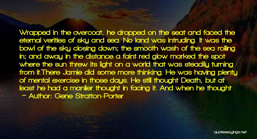 Gene Stratton-Porter Quotes: Wrapped In The Overcoat, He Dropped On The Seat And Faced The Eternal Verities Of Sky And Sea. No Land