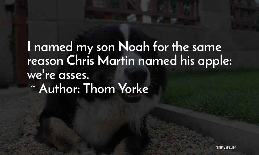 Thom Yorke Quotes: I Named My Son Noah For The Same Reason Chris Martin Named His Apple: We're Asses.
