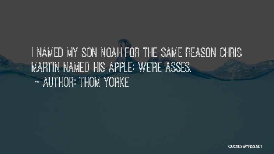 Thom Yorke Quotes: I Named My Son Noah For The Same Reason Chris Martin Named His Apple: We're Asses.