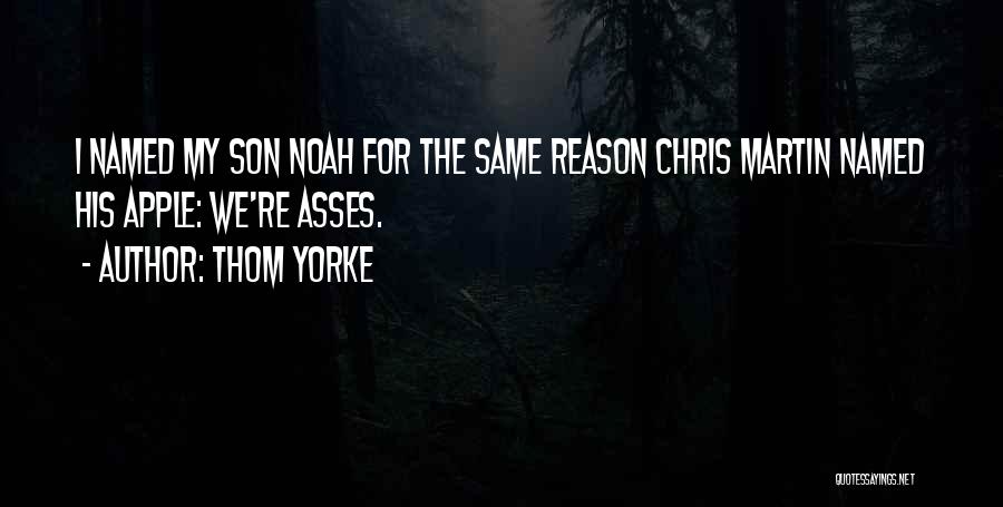 Thom Yorke Quotes: I Named My Son Noah For The Same Reason Chris Martin Named His Apple: We're Asses.