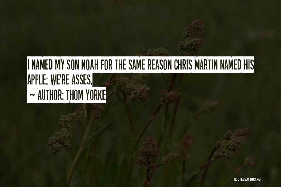 Thom Yorke Quotes: I Named My Son Noah For The Same Reason Chris Martin Named His Apple: We're Asses.