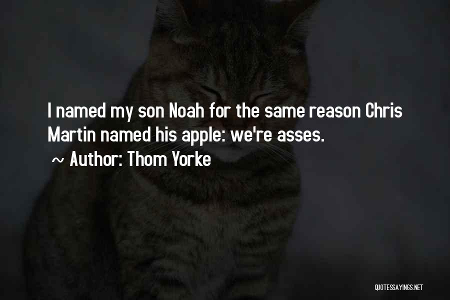 Thom Yorke Quotes: I Named My Son Noah For The Same Reason Chris Martin Named His Apple: We're Asses.