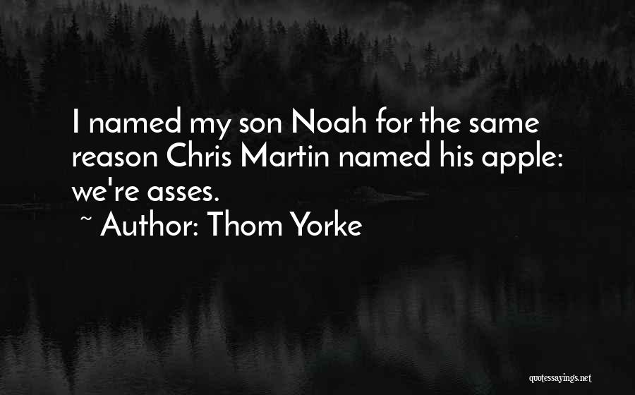 Thom Yorke Quotes: I Named My Son Noah For The Same Reason Chris Martin Named His Apple: We're Asses.