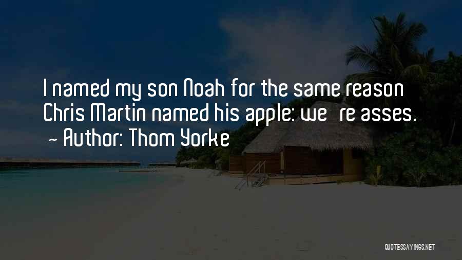 Thom Yorke Quotes: I Named My Son Noah For The Same Reason Chris Martin Named His Apple: We're Asses.