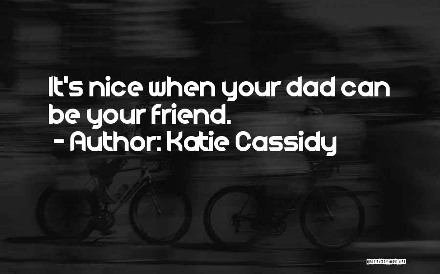 Katie Cassidy Quotes: It's Nice When Your Dad Can Be Your Friend.