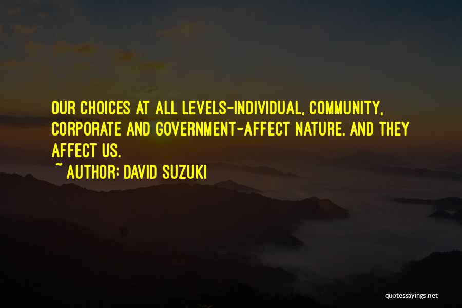 David Suzuki Quotes: Our Choices At All Levels-individual, Community, Corporate And Government-affect Nature. And They Affect Us.