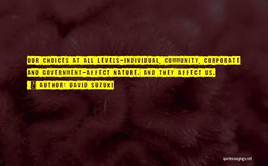 David Suzuki Quotes: Our Choices At All Levels-individual, Community, Corporate And Government-affect Nature. And They Affect Us.
