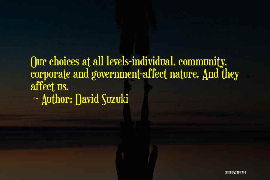 David Suzuki Quotes: Our Choices At All Levels-individual, Community, Corporate And Government-affect Nature. And They Affect Us.