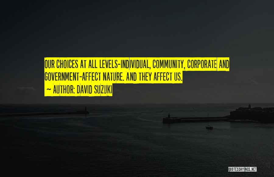 David Suzuki Quotes: Our Choices At All Levels-individual, Community, Corporate And Government-affect Nature. And They Affect Us.