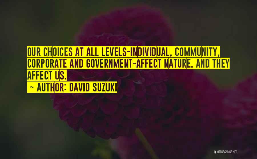 David Suzuki Quotes: Our Choices At All Levels-individual, Community, Corporate And Government-affect Nature. And They Affect Us.