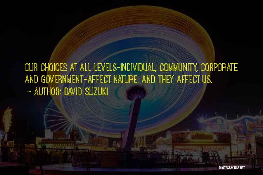 David Suzuki Quotes: Our Choices At All Levels-individual, Community, Corporate And Government-affect Nature. And They Affect Us.
