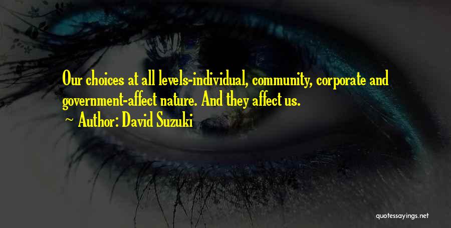 David Suzuki Quotes: Our Choices At All Levels-individual, Community, Corporate And Government-affect Nature. And They Affect Us.