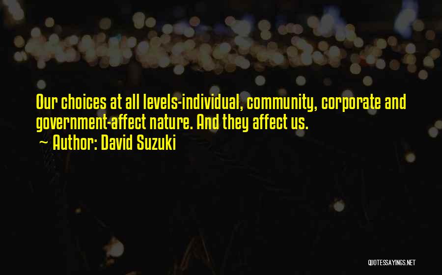 David Suzuki Quotes: Our Choices At All Levels-individual, Community, Corporate And Government-affect Nature. And They Affect Us.
