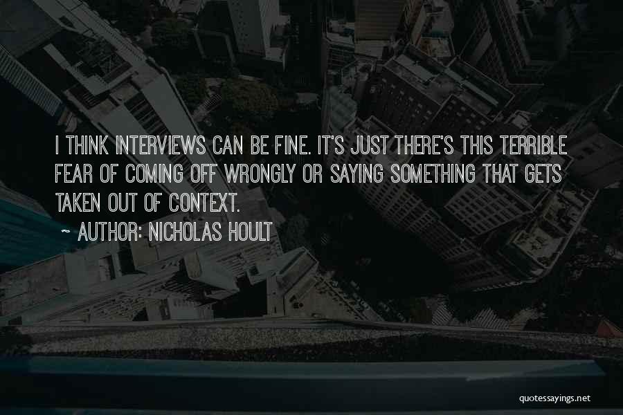 Nicholas Hoult Quotes: I Think Interviews Can Be Fine. It's Just There's This Terrible Fear Of Coming Off Wrongly Or Saying Something That